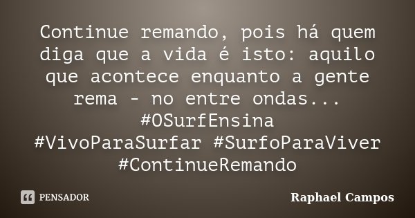 Continue remando‬, pois há quem diga que a vida é isto: aquilo que acontece enquanto a gente rema - no entre ondas... ‪#‎OSurfEnsina‬ ‪#‎VivoParaSurfar‬ ‪#‎Surf... Frase de Raphael Campos.