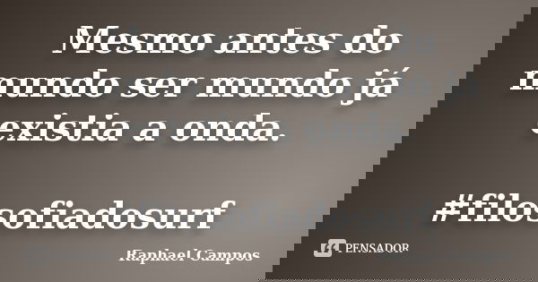 Mesmo antes do mundo ser mundo já existia a onda. #filosofiadosurf... Frase de Raphael Campos.