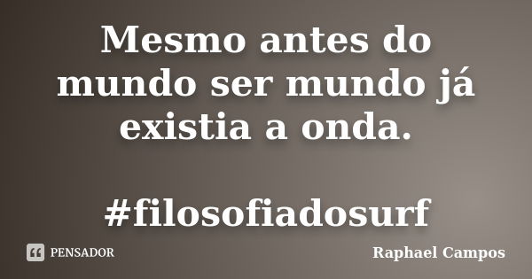 Mesmo antes do mundo ser mundo já existia a onda. #filosofiadosurf... Frase de Raphael Campos.