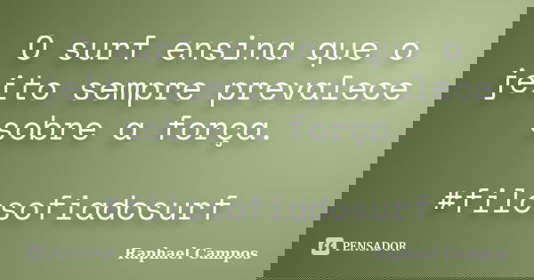 O surf ensina que o jeito sempre prevalece sobre a força. #filosofiadosurf... Frase de Raphael Campos.