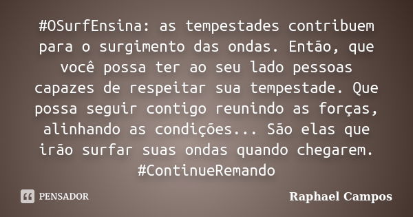 #OSurfEnsina: as tempestades contribuem para o surgimento das ondas. Então, que você possa ter ao seu lado pessoas capazes de respeitar sua tempestade. Que poss... Frase de Raphael Campos.