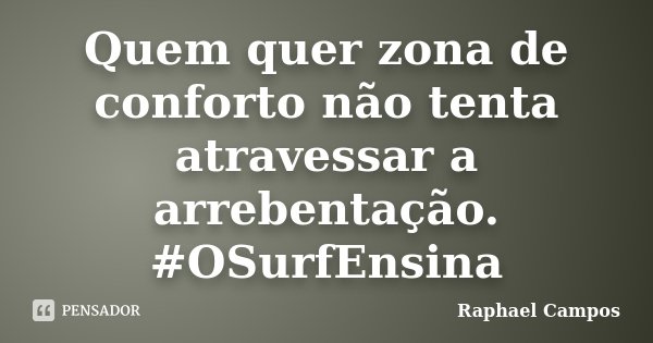 Quem quer zona de conforto não tenta atravessar a arrebentação. #OSurfEnsina... Frase de Raphael Campos.