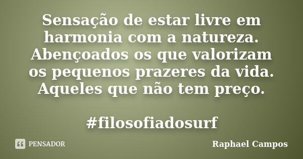 Sensação de estar livre em harmonia com a natureza. Abençoados os que valorizam os pequenos prazeres da vida. Aqueles que não tem preço. #filosofiadosurf... Frase de Raphael Campos.