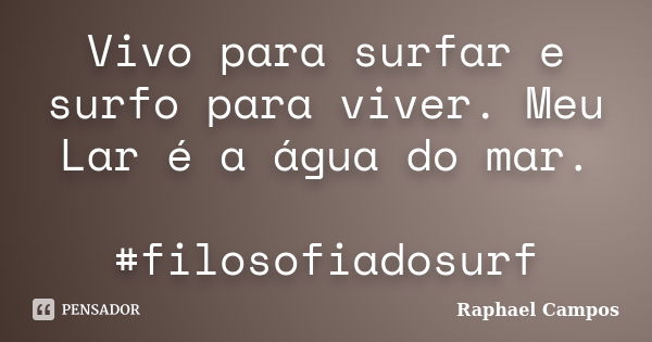 Vivo para surfar e surfo para viver. Meu Lar é a água do mar. #filosofiadosurf... Frase de Raphael Campos.