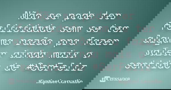 Não se pode ter felicidade sem se ter alguma razão pra fazer valer ainda mais o sentido de #SerFeliz... Frase de Raphael carvalho.