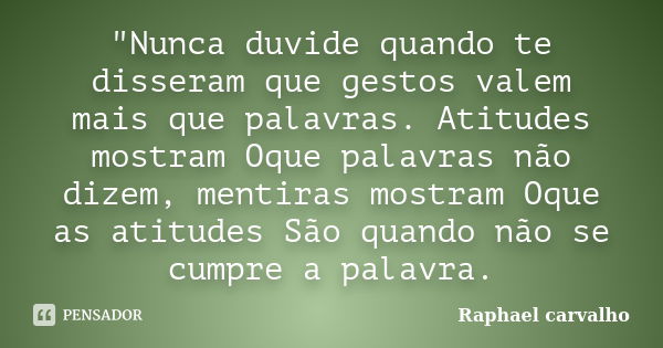 "Nunca duvide quando te disseram que gestos valem mais que palavras. Atitudes mostram Oque palavras não dizem, mentiras mostram Oque as atitudes São quando... Frase de Raphael Carvalho.