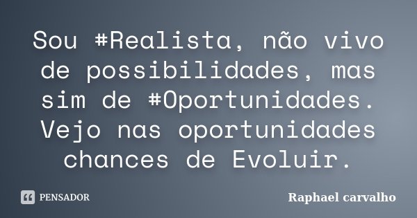 Sou #Realista, não vivo de possibilidades, mas sim de #Oportunidades. Vejo nas oportunidades chances de Evoluir.... Frase de Raphael Carvalho.