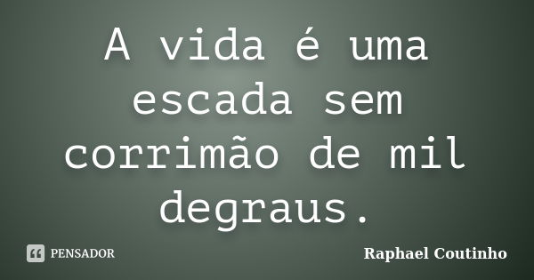 A vida é uma escada sem corrimão de mil degraus.... Frase de Raphael Coutinho.