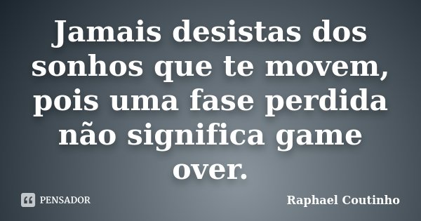 Jamais desistas dos sonhos que te movem, pois uma fase perdida não significa game over.... Frase de Raphael Coutinho.