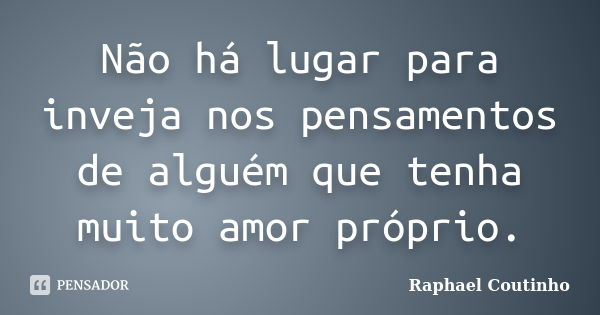 Não há lugar para inveja nos pensamentos de alguém que tenha muito amor próprio.... Frase de Raphael Coutinho.