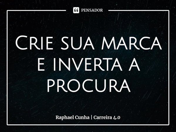 ⁠Crie sua marca e inverta a procura... Frase de Raphael Cunha  Carreira 4.0.