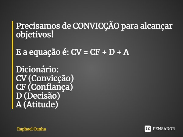 ⁠Precisamos de CONVICÇÃO para alcançar objetivos! E a equação é: CV = CF + D + A Dicionário: CV (Convicção) CF (Confiança) D (Decisão) A (Atitude)... Frase de Raphael Cunha.