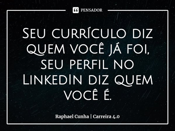 ⁠Seu currículo diz quem você já foi, seu perfil no LinkedIn diz quem você é.... Frase de Raphael Cunha  Carreira 4.0.