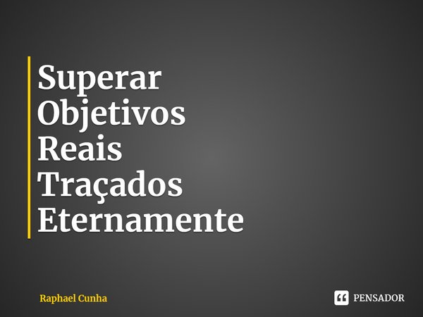 ⁠Superar
Objetivos
Reais
Traçados
Eternamente... Frase de Raphael Cunha.