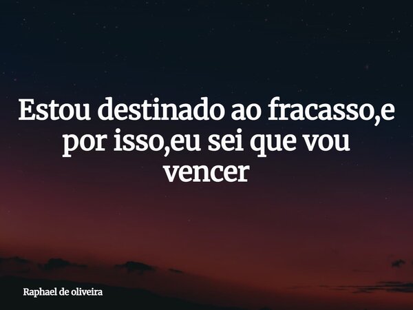 Estou destinado ao fracasso,e por isso,eu sei que vou vencer... Frase de Raphael de oliveira.