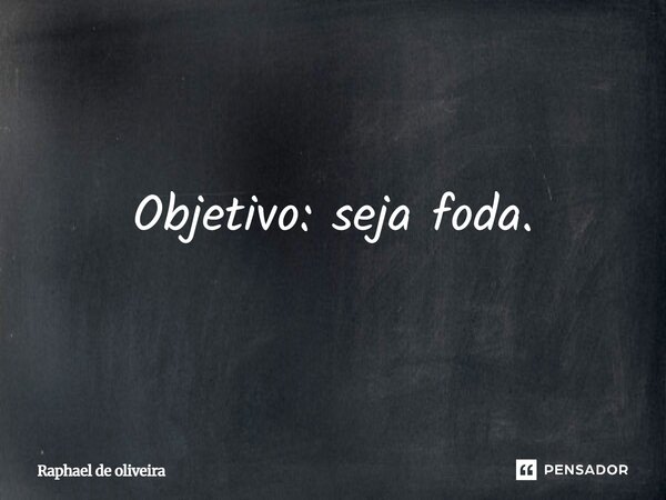 Objetivo: seja foda.... Frase de Raphael de oliveira.
