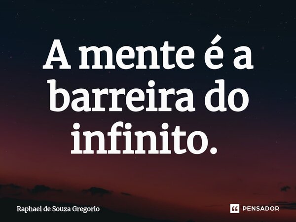 A mente é a barreira do infinito. ⁠... Frase de Raphael de Souza Gregorio.