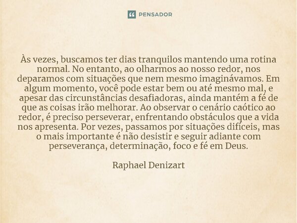 ⁠⁠Às vezes, buscamos ter dias tranquilos mantendo uma rotina normal. No entanto, ao olharmos ao nosso redor, nos deparamos com situações que nem mesmo imagináva... Frase de Raphael Denizart.