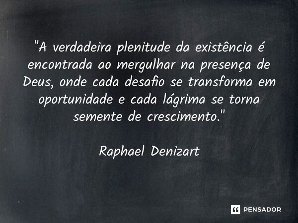 ⁠"A verdadeira plenitude da existência é encontrada ao mergulhar na presença de Deus, onde cada desafio se transforma em oportunidade e cada lágrima se tor... Frase de Raphael Denizart.