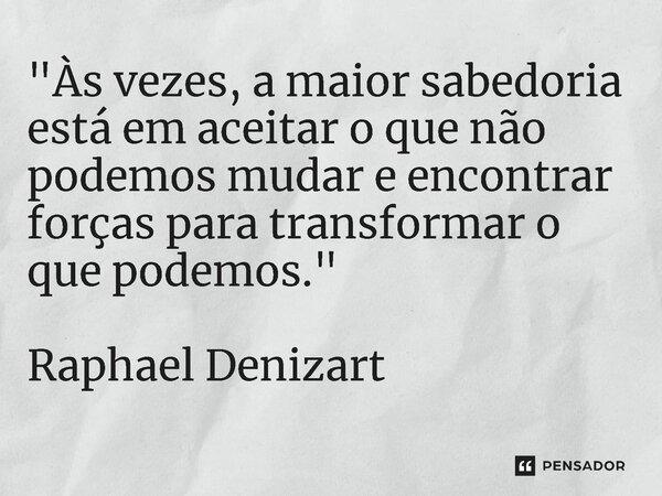 "Às vezes, a maior sabedoria está em aceitar o que não podemos mudar e encontrar forças para transformar o que podemos." ⁠Raphael Denizart... Frase de Raphael Denizart.
