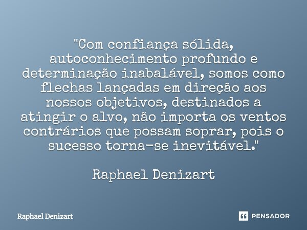 "⁠Com confiança sólida, autoconhecimento profundo e determinação inabalável, somos como flechas lançadas em direção aos nossos objetivos, destinados a atin... Frase de Raphael Denizart.