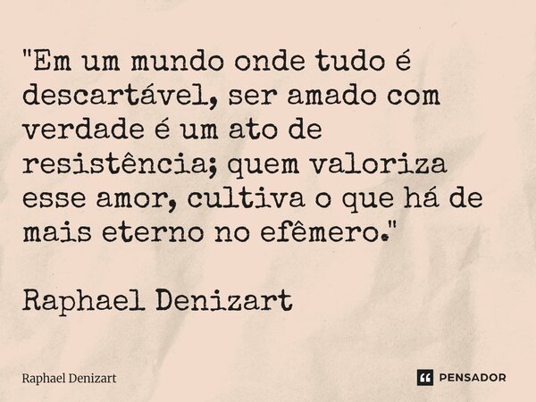⁠"Em um mundo onde tudo é descartável, ser amado com verdade é um ato de resistência; quem valoriza esse amor, cultiva o que há de mais eterno no efêmero.&... Frase de Raphael Denizart.