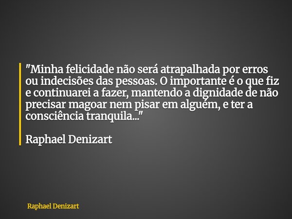 "Minha felicidade não será atrapalhada por erros ou indecisões das pessoas. O importante é o que fiz e continuarei a fazer, mantendo a dignidade de não pre... Frase de Raphael Denizart.