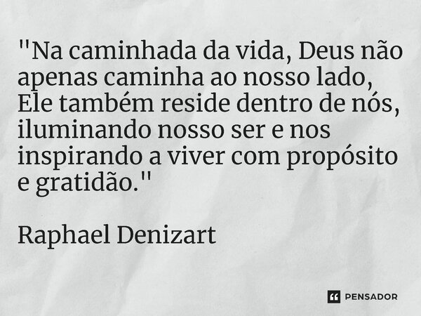 ⁠"Na caminhada da vida, Deus não apenas caminha ao nosso lado, Ele também reside dentro de nós, iluminando nosso ser e nos inspirando a viver com propósito... Frase de Raphael Denizart.