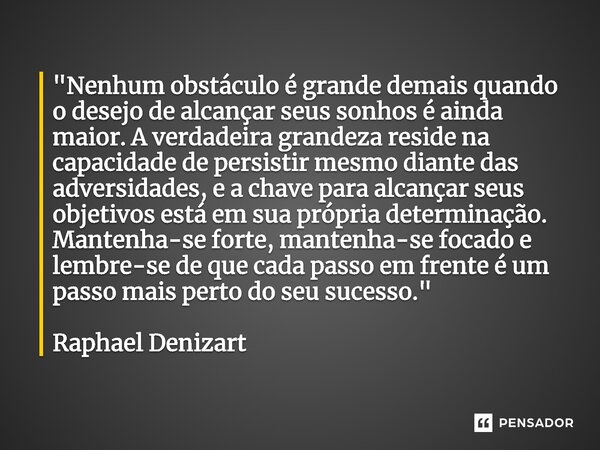 ⁠"⁠Nenhum obstáculo é grande demais quando o desejo de alcançar seus sonhos é ainda maior. A verdadeira grandeza reside na capacidade de persistir mesmo di... Frase de Raphael Denizart.