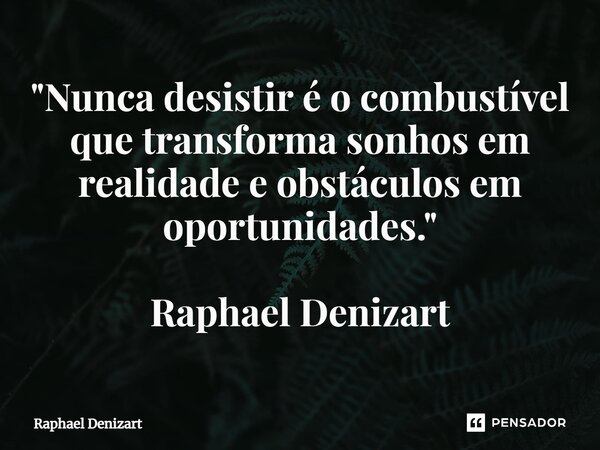 ⁠"Nunca desistir é o combustível que transforma sonhos em realidade e obstáculos em oportunidades." Raphael Denizart... Frase de Raphael Denizart.