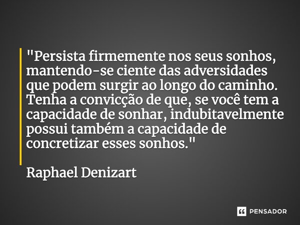 ⁠"Persista firmemente nos seus sonhos, mantendo-se ciente das adversidades que podem surgir ao longo do caminho. Tenha a convicção de que, se você tem a ca... Frase de Raphael Denizart.