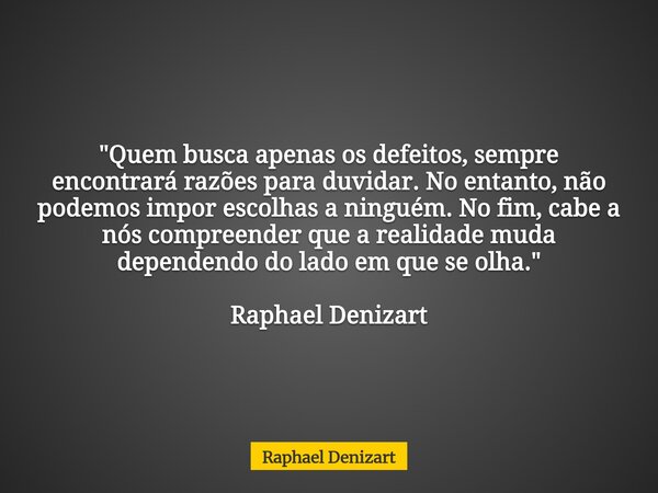 "Quem busca apenas os defeitos, sempre encontrará razões para duvidar. No entanto, não podemos impor escolhas a ninguém. No fim, cabe a nós compreender que... Frase de Raphael Denizart.