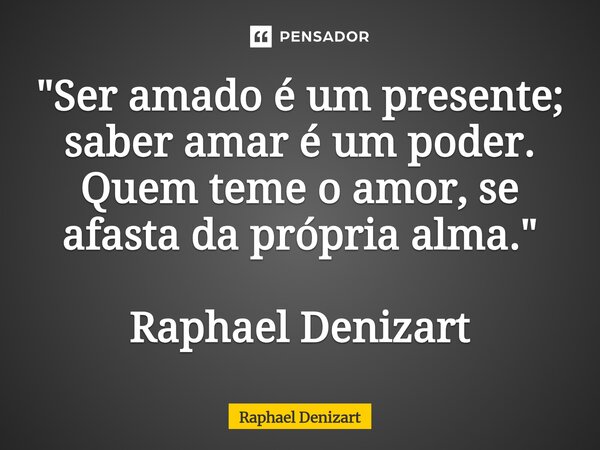 ⁠"Ser amado é um presente; saber amar é um poder. Quem teme o amor, se afasta da própria alma." Raphael Denizart... Frase de Raphael Denizart.