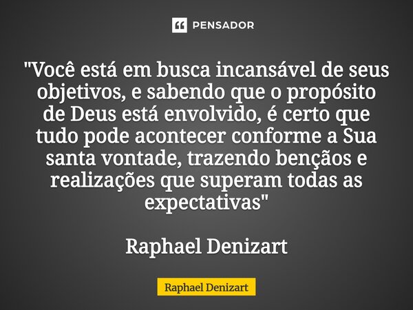 "Você está em busca incansável de seus objetivos, e sabendo que o propósito de Deus está envolvido, é certo que tudo pode acontecer conforme a Sua santa vo... Frase de Raphael Denizart.