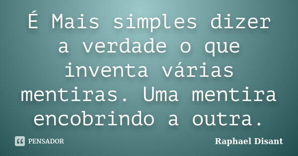 É Mais simples dizer a verdade o que inventa várias mentiras. Uma mentira encobrindo a outra.... Frase de Raphael Disant.