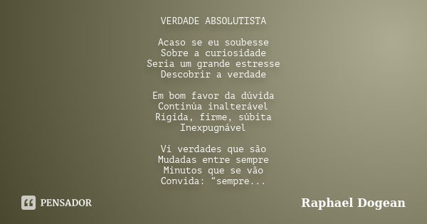 VERDADE ABSOLUTISTA Acaso se eu soubesse Sobre a curiosidade Seria um grande estresse Descobrir a verdade Em bom favor da dúvida Continúa inalterável Rígida, fi... Frase de Raphael Dogean.