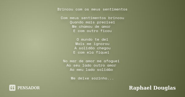 Brincou com os meus sentimentos Com meus sentimentos brincou Quando mais precisei Me chamou de amor E com outro ficou O mundo te dei Mais me ignorou A solidão c... Frase de Raphael Douglas.