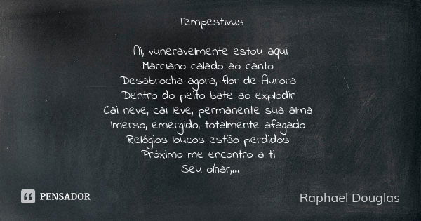 Tempestivus Ai, vuneravelmente estou aqui Marciano calado ao canto Desabrocha agora, flor de Aurora Dentro do peito bate ao explodir Cai neve, cai leve, permane... Frase de Raphael Douglas.