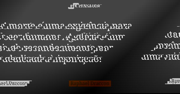 A morte é uma exigência para todo ser humano. A glória é um prêmio de reconhecimento por uma vida dedicada à inspiração.... Frase de Raphael Draccon.