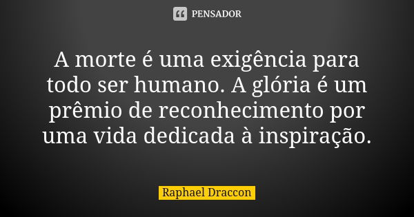 A morte é uma exigência para todo ser humano. A glória é um prêmio de reconhecimento por uma vida dedicada à inspiração.... Frase de Raphael Draccon.