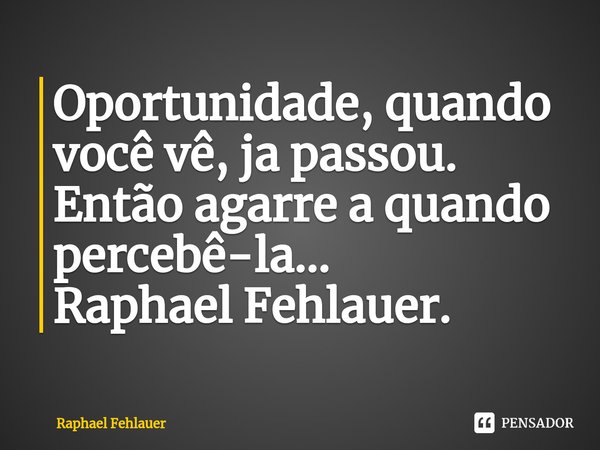 ⁠Oportunidade, quando você vê, ja passou. Então agarre a quando percebê-la...
Raphael Fehlauer.... Frase de Raphael Fehlauer.