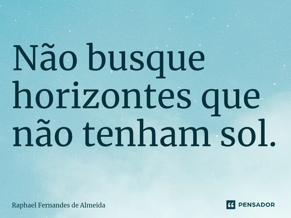 ⁠Não busque horizontes que não tenham sol.... Frase de Raphael Fernandes de Almeida.