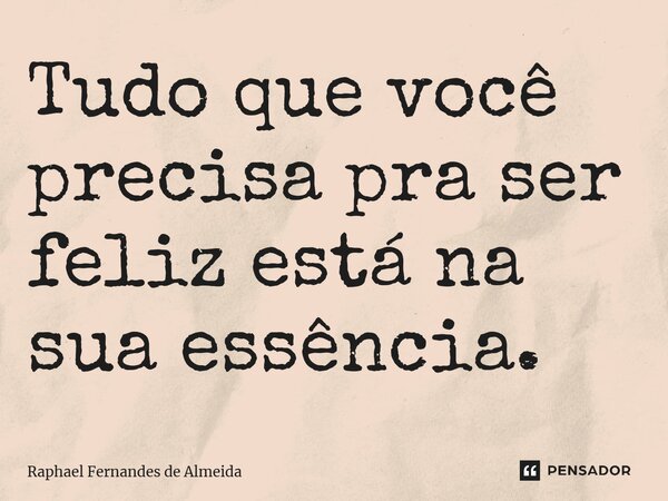 ⁠Tudo que você precisa pra ser feliz está na sua essência.... Frase de Raphael Fernandes de Almeida.