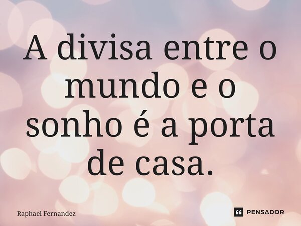 ⁠A divisa entre o mundo e o sonho é a porta de casa.... Frase de Raphael Fernandez.