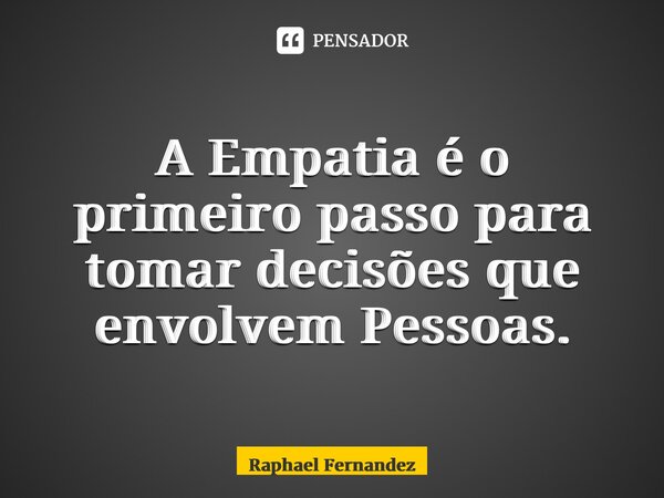 ⁠A Empatia é o primeiro passo para tomar decisões que envolvem Pessoas.... Frase de Raphael Fernandez.