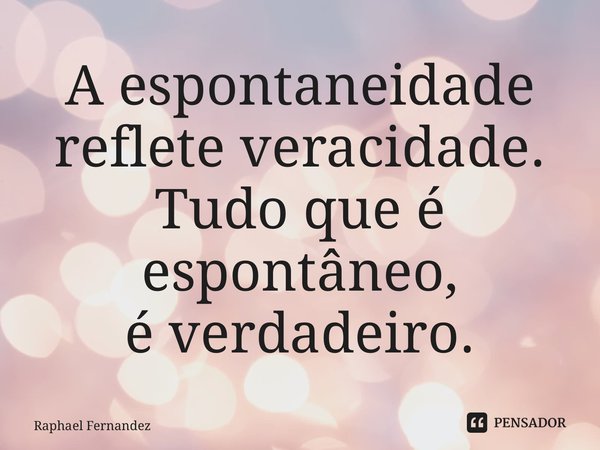 ⁠A espontaneidade reflete veracidade. Tudo que é espontâneo, é verdadeiro.... Frase de Raphael Fernandez.