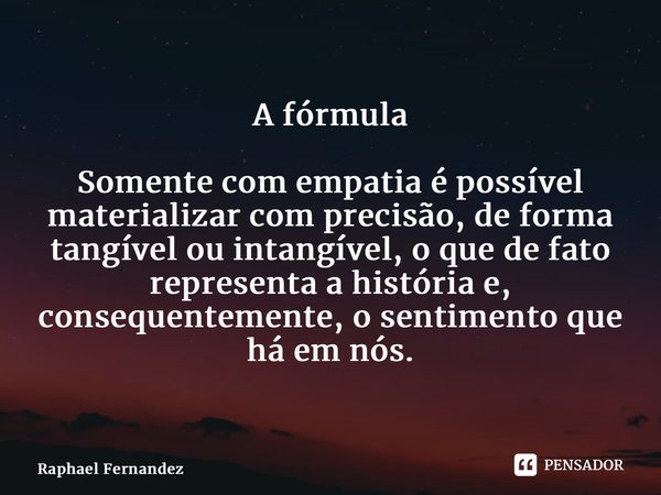 ⁠⁠A fórmula Somente com empatia é possível materializar com precisão, de forma tangível ou intangível, o que de fato representa a história e, consequentemente, ... Frase de Raphael Fernandez.