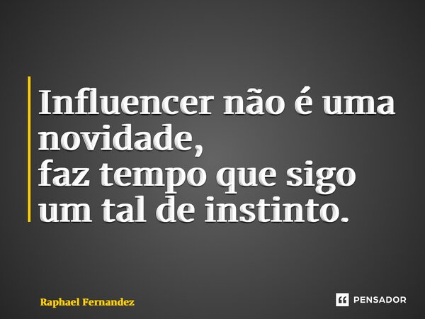 ⁠Influencer não é uma novidade, faz tempo que sigo um tal de instinto.... Frase de Raphael Fernandez.