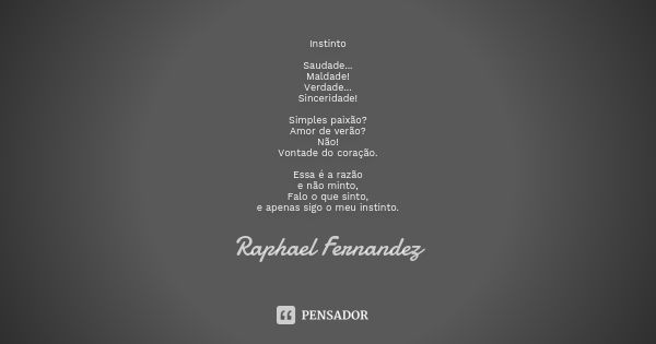 Instinto Saudade... Maldade! Verdade... Sinceridade! Simples paixão? Amor de verão? Não! Vontade do coração. Essa é a razão e não minto, Falo o que sinto, e ape... Frase de Raphael Fernandez.