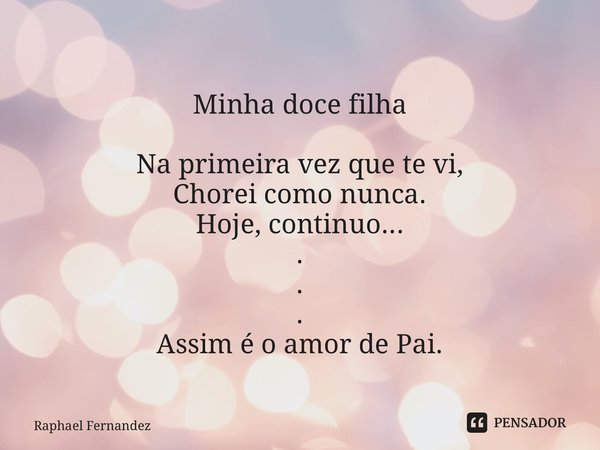 ⁠Minha doce filha Na primeira vez que te vi, Chorei como nunca. Hoje, continuo... . . . Assim é o amor de Pai.... Frase de Raphael Fernandez.